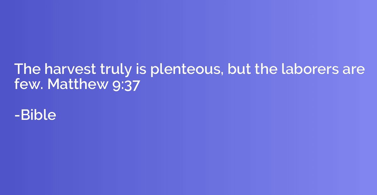 The harvest truly is plenteous, but the laborers are few. Ma