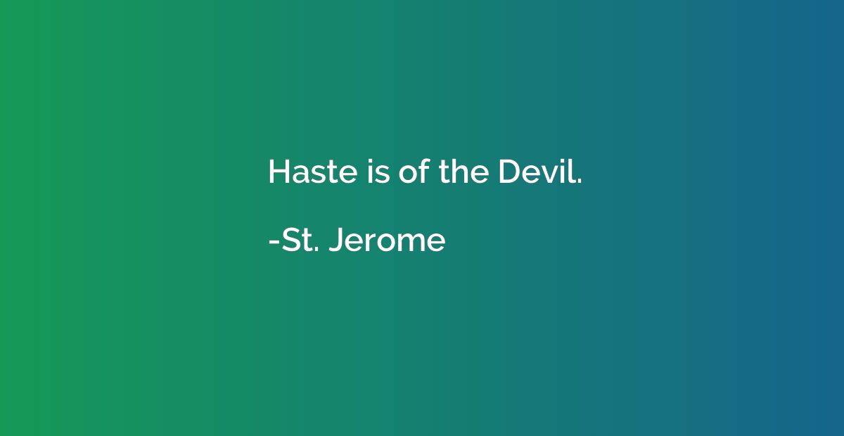 Haste is of the Devil.