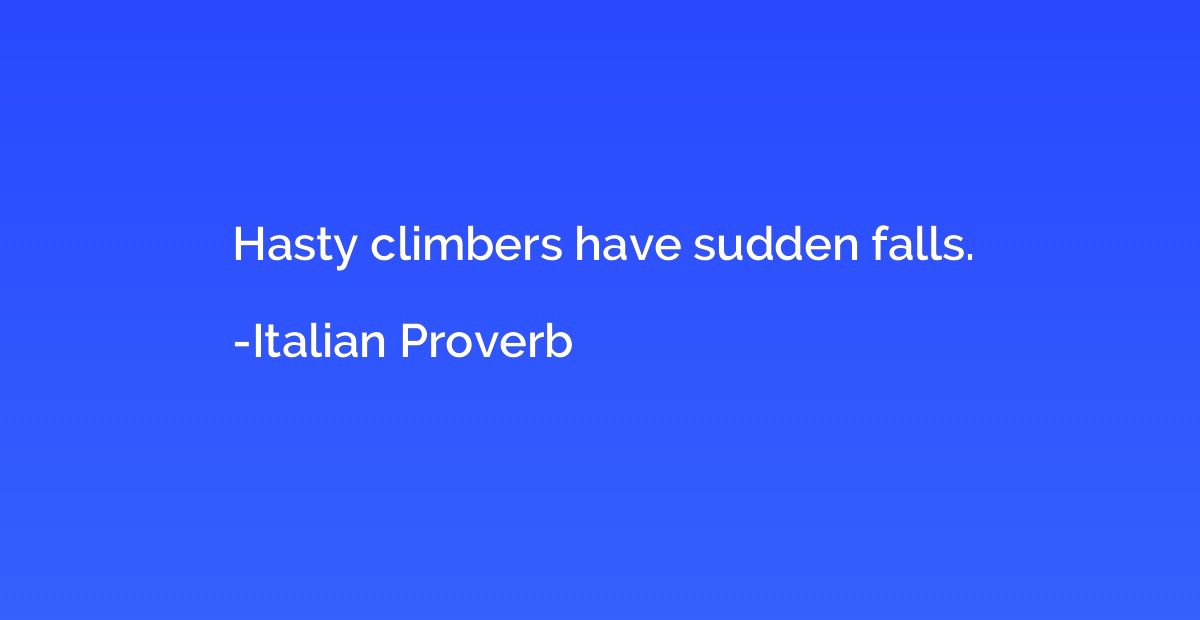 Hasty climbers have sudden falls.