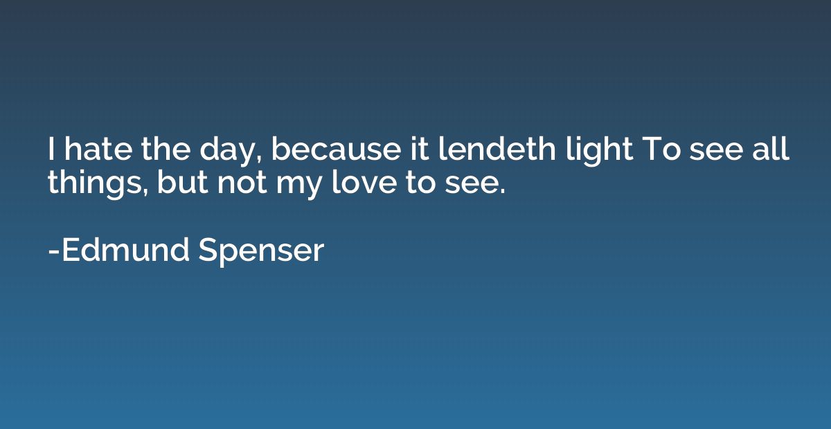 I hate the day, because it lendeth light To see all things, 