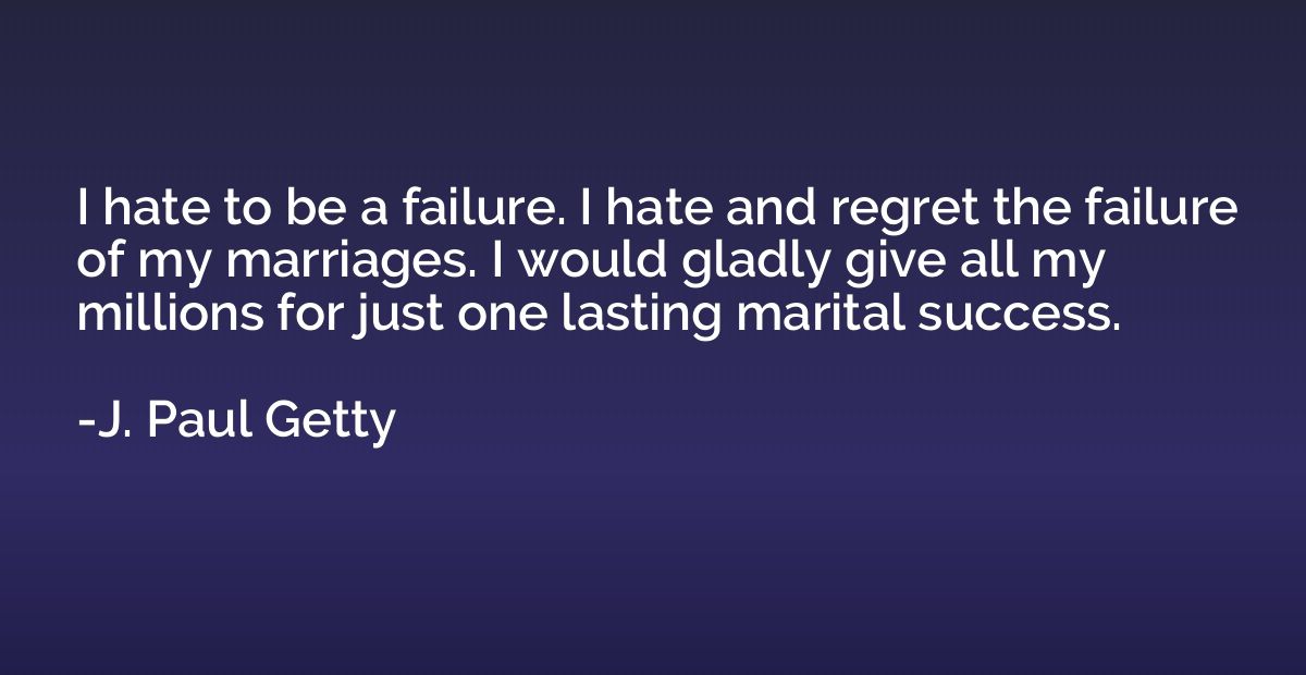 I hate to be a failure. I hate and regret the failure of my 