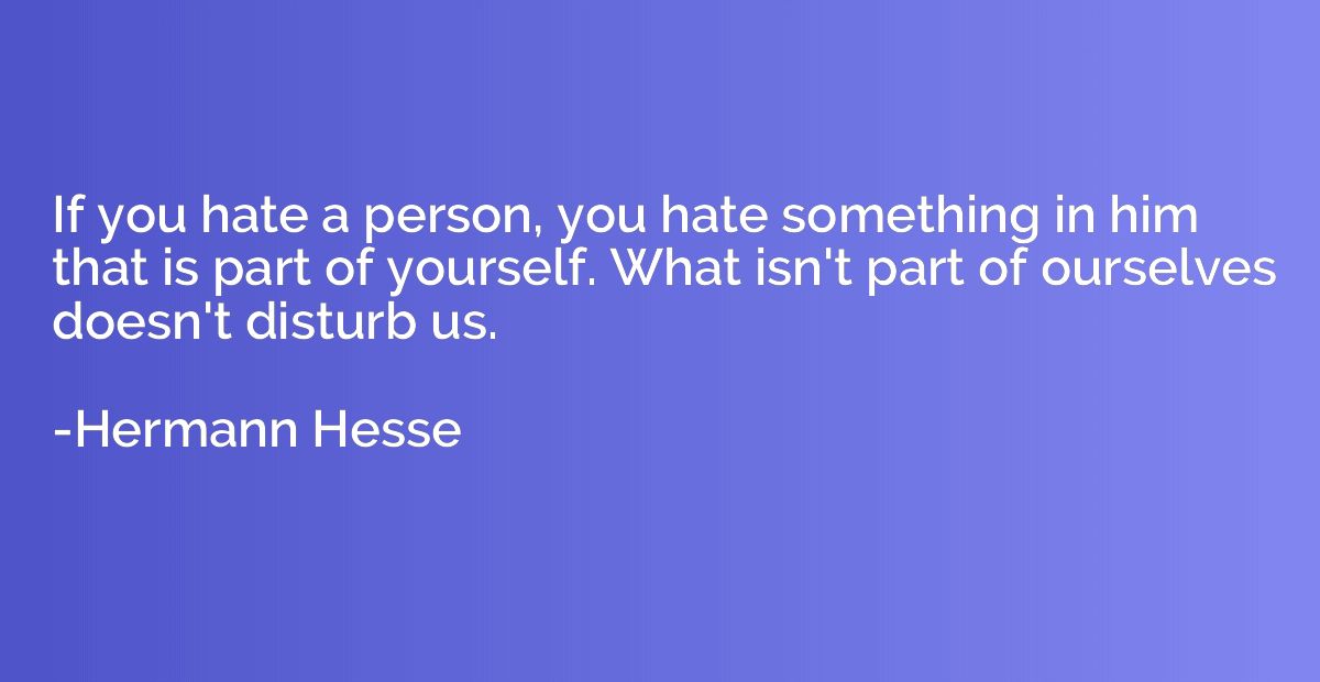If you hate a person, you hate something in him that is part