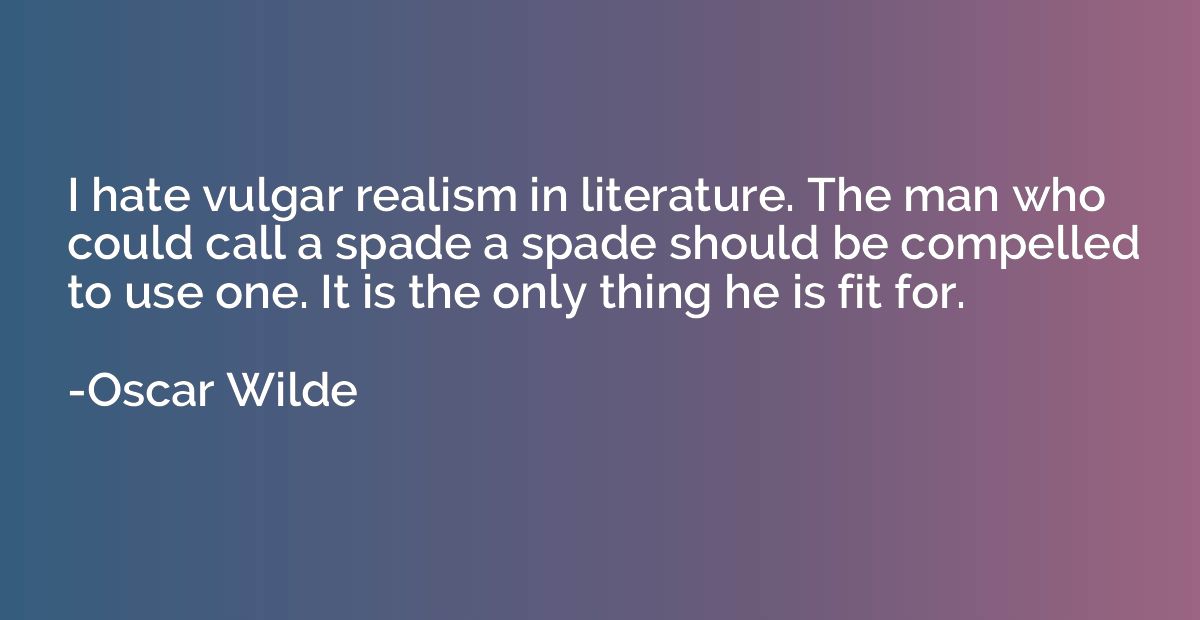 I hate vulgar realism in literature. The man who could call 