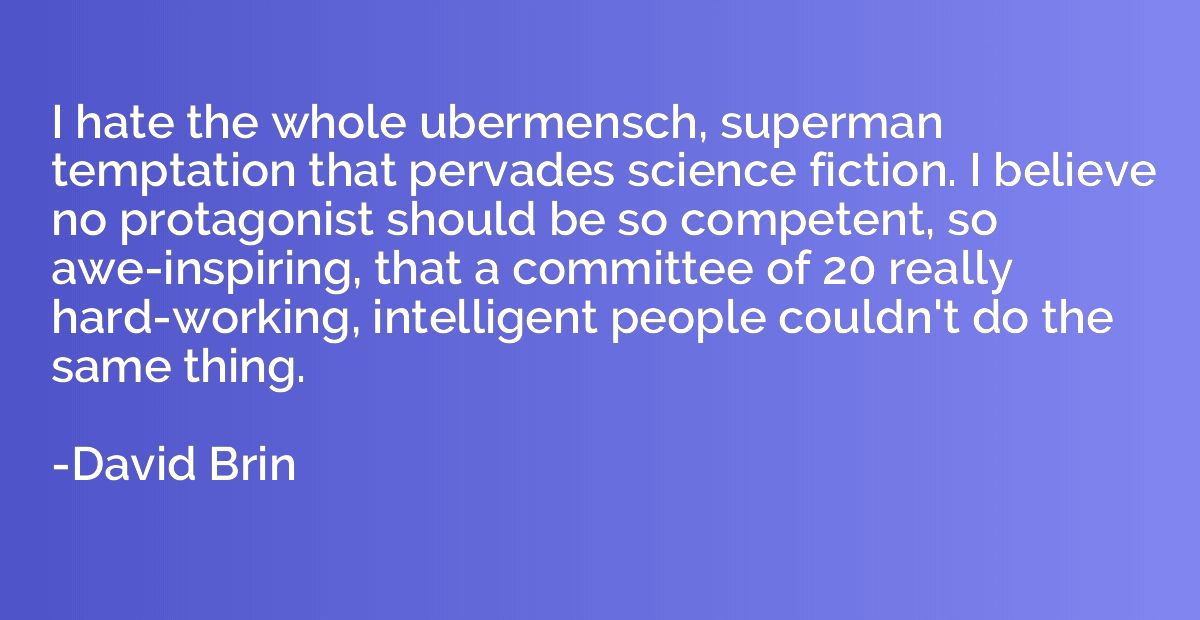 I hate the whole ubermensch, superman temptation that pervad
