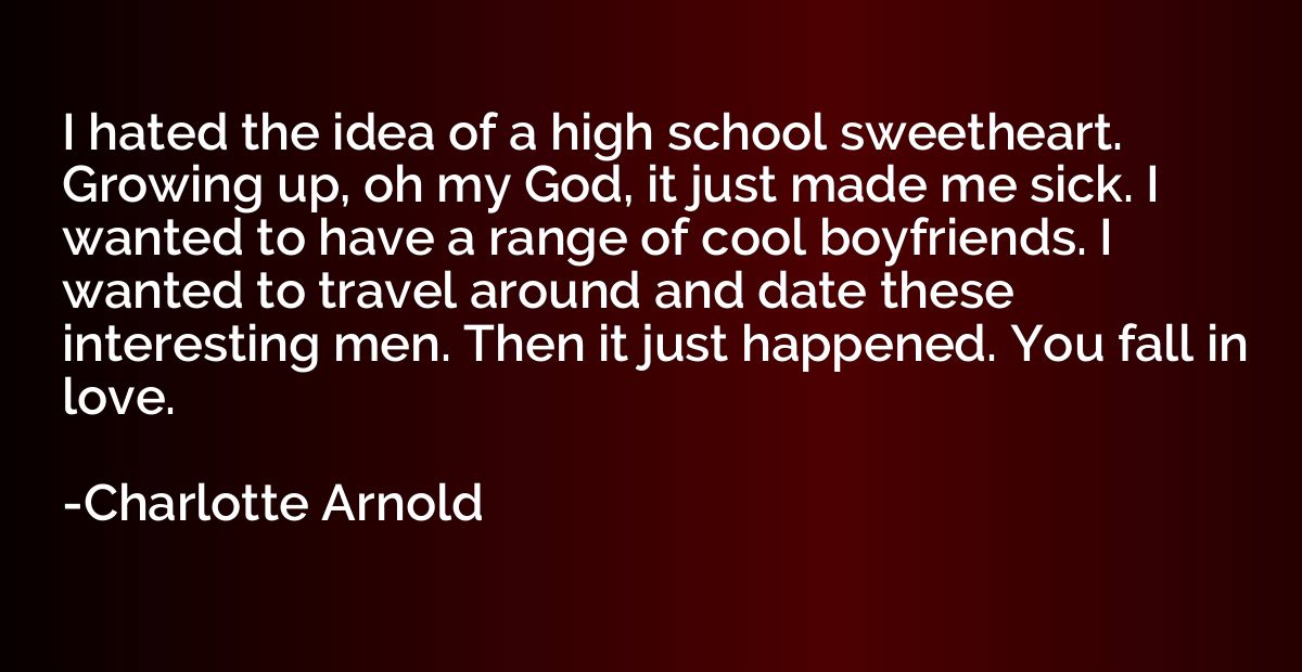 I hated the idea of a high school sweetheart. Growing up, oh
