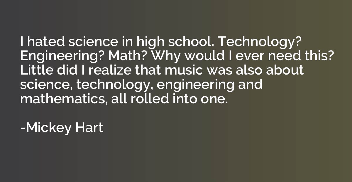 I hated science in high school. Technology? Engineering? Mat