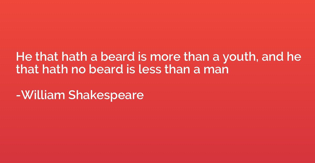 He that hath a beard is more than a youth, and he that hath 
