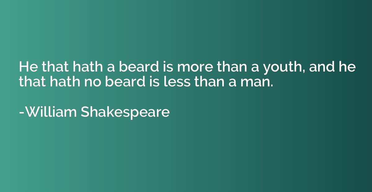 He that hath a beard is more than a youth, and he that hath 