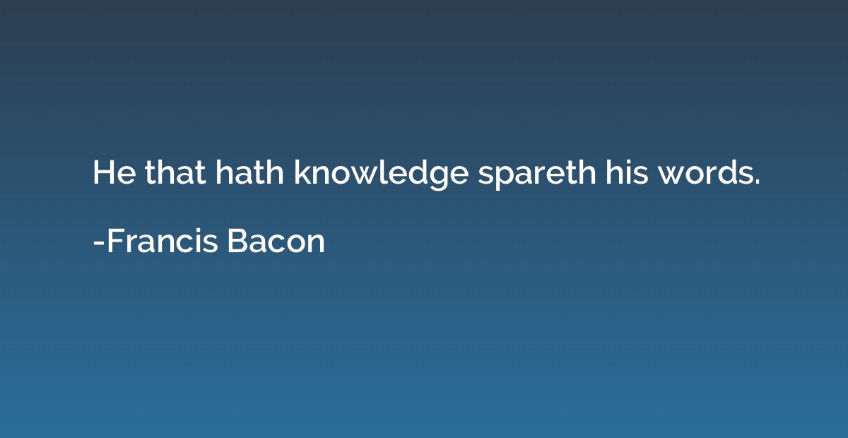 He that hath knowledge spareth his words.