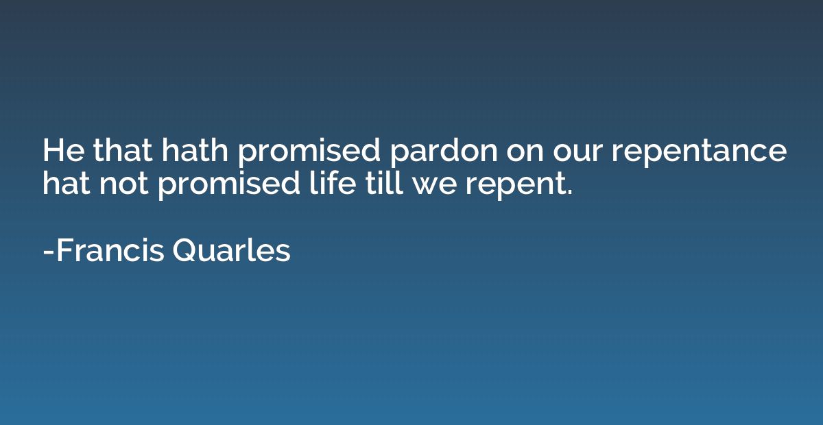 He that hath promised pardon on our repentance hat not promi