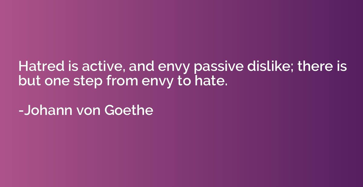 Hatred is active, and envy passive dislike; there is but one