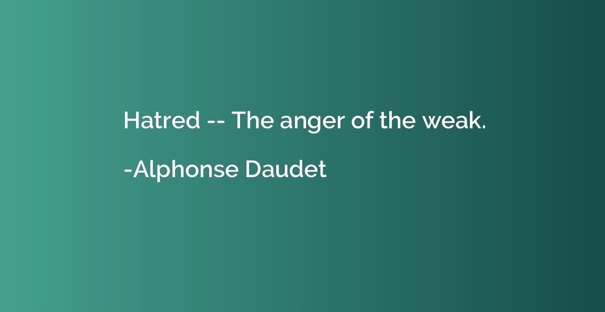 Hatred -- The anger of the weak.