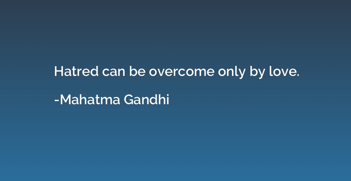 Hatred can be overcome only by love.