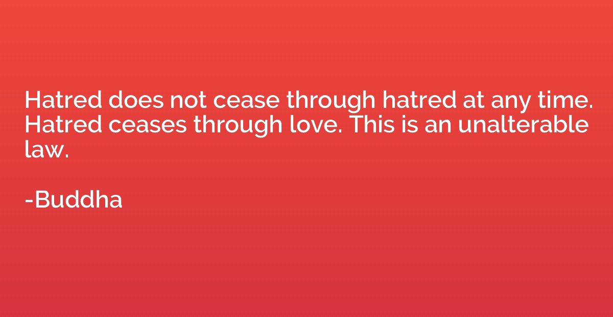 Hatred does not cease through hatred at any time. Hatred cea