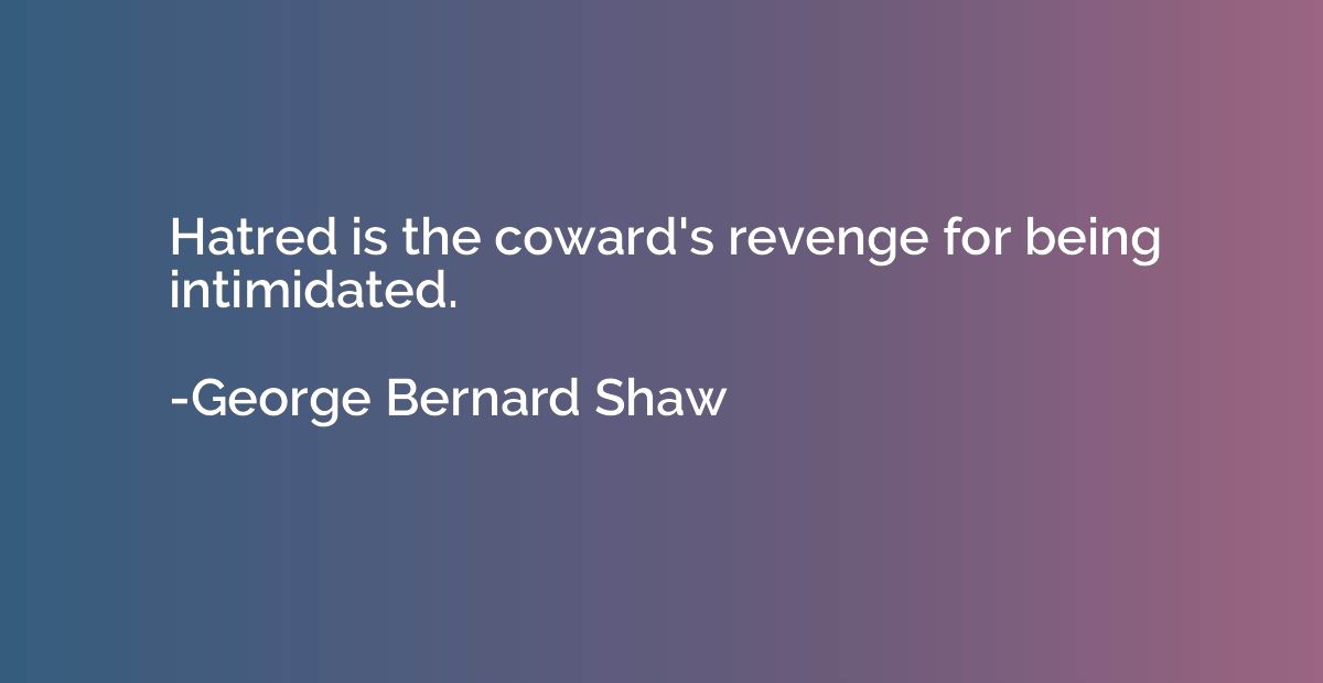 Hatred is the coward's revenge for being intimidated.