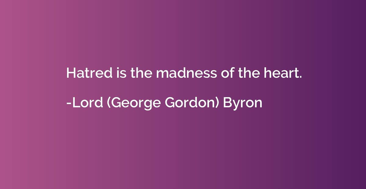 Hatred is the madness of the heart.