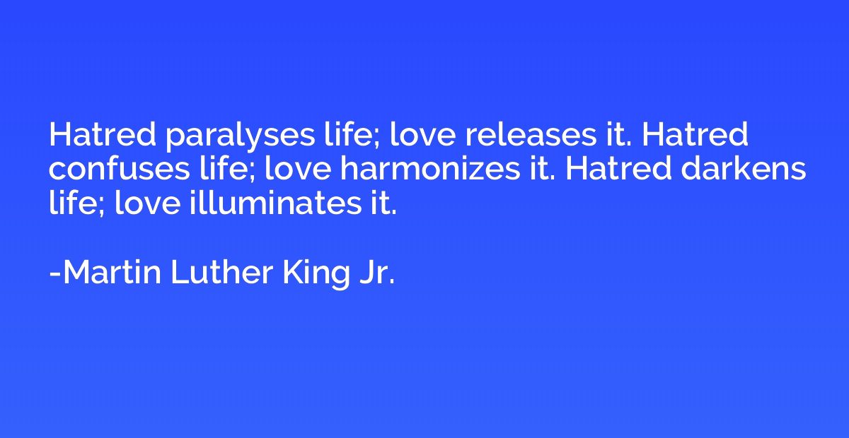 Hatred paralyses life; love releases it. Hatred confuses lif