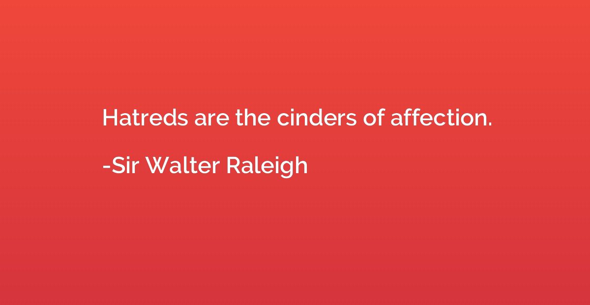 Hatreds are the cinders of affection.