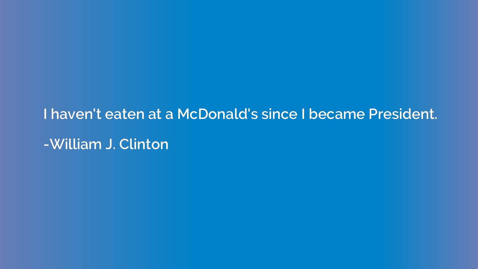 I haven't eaten at a McDonald's since I became President.
