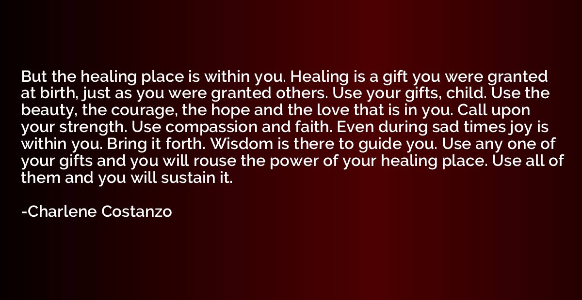 But the healing place is within you. Healing is a gift you w