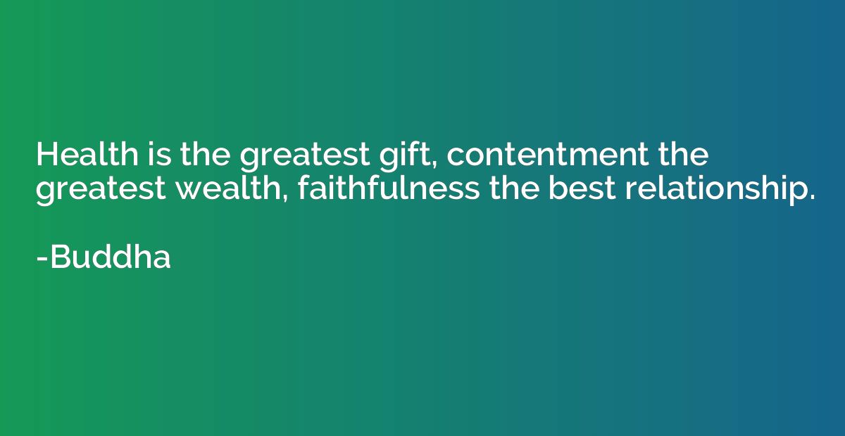 Health is the greatest gift, contentment the greatest wealth