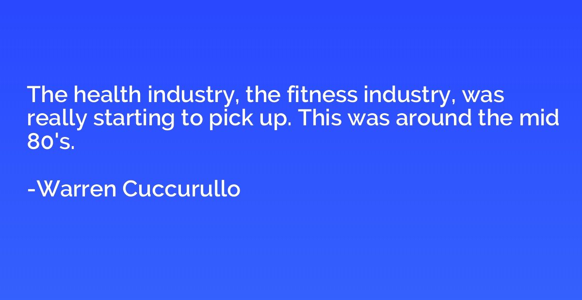 The health industry, the fitness industry, was really starti