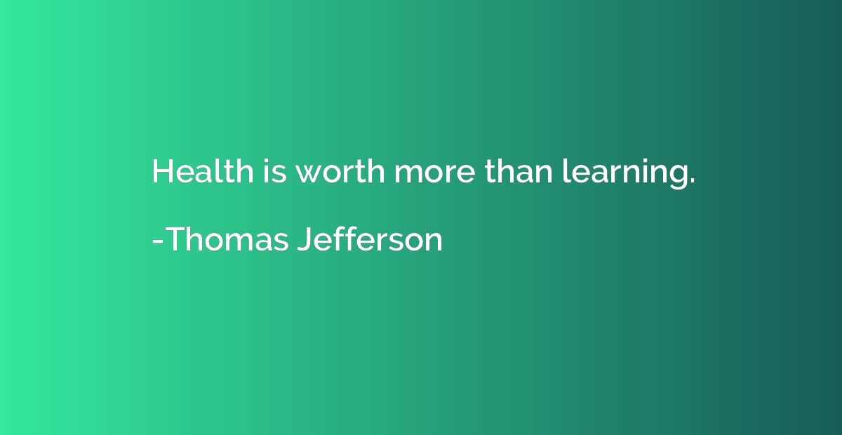 Health is worth more than learning.