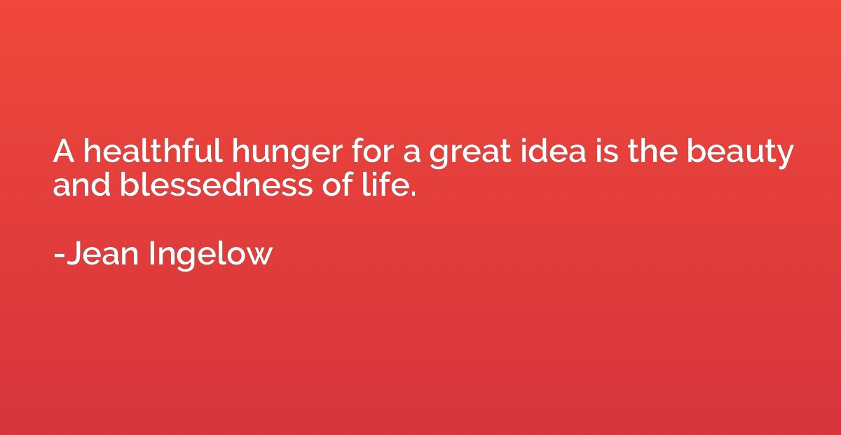 A healthful hunger for a great idea is the beauty and blesse