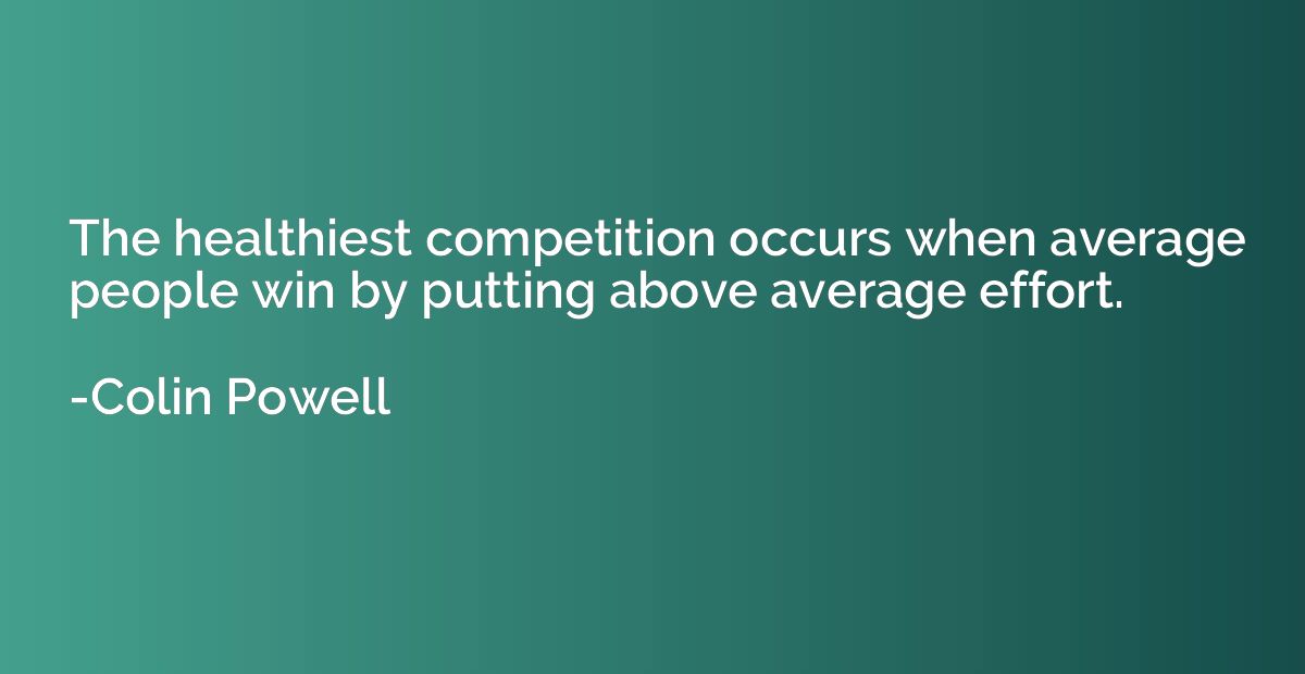 The healthiest competition occurs when average people win by