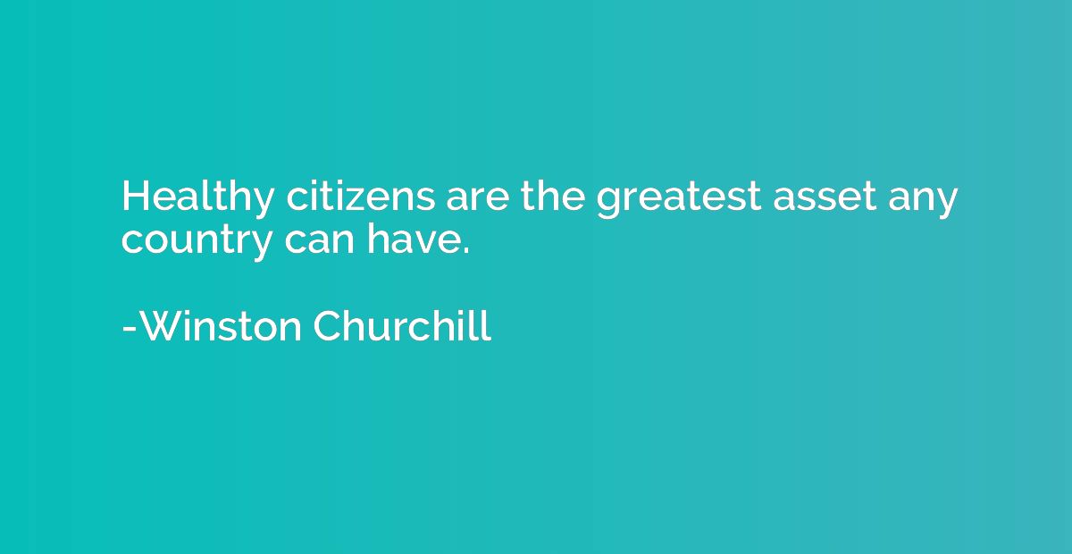 Healthy citizens are the greatest asset any country can have