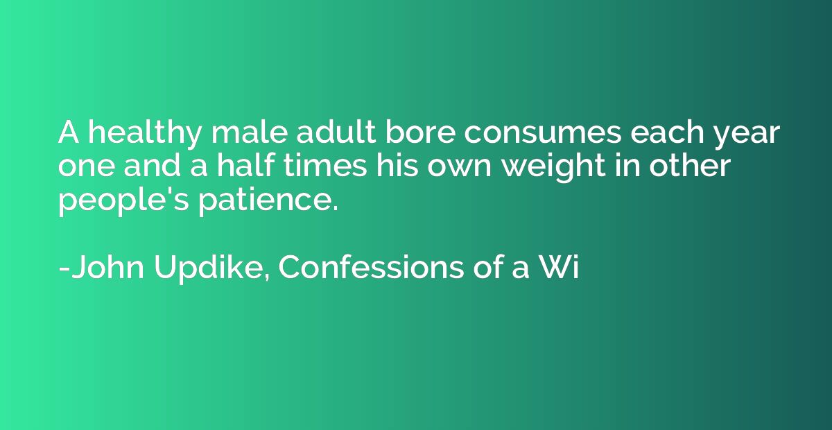 A healthy male adult bore consumes each year one and a half 