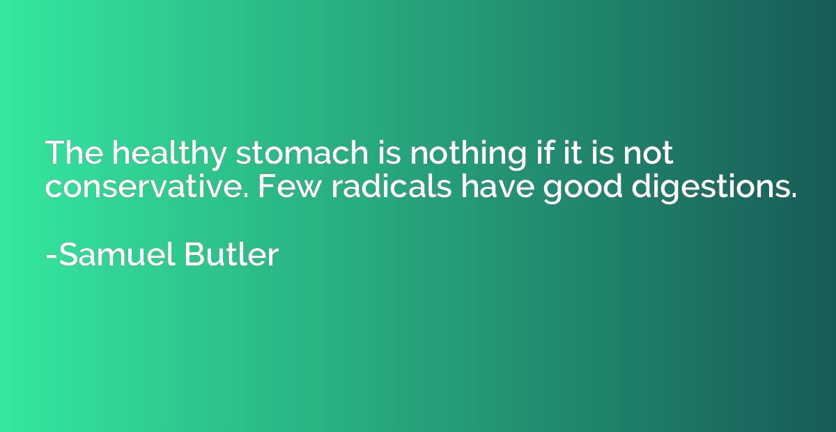 The healthy stomach is nothing if it is not conservative. Fe