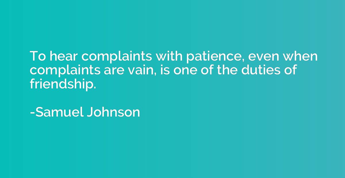 To hear complaints with patience, even when complaints are v