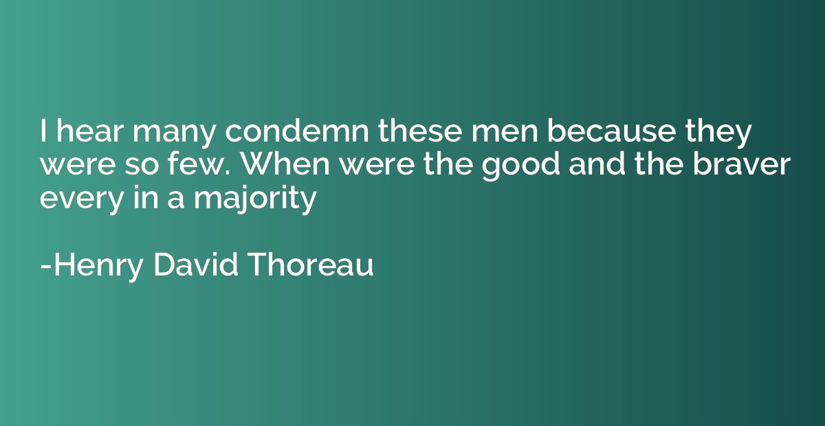 I hear many condemn these men because they were so few. When