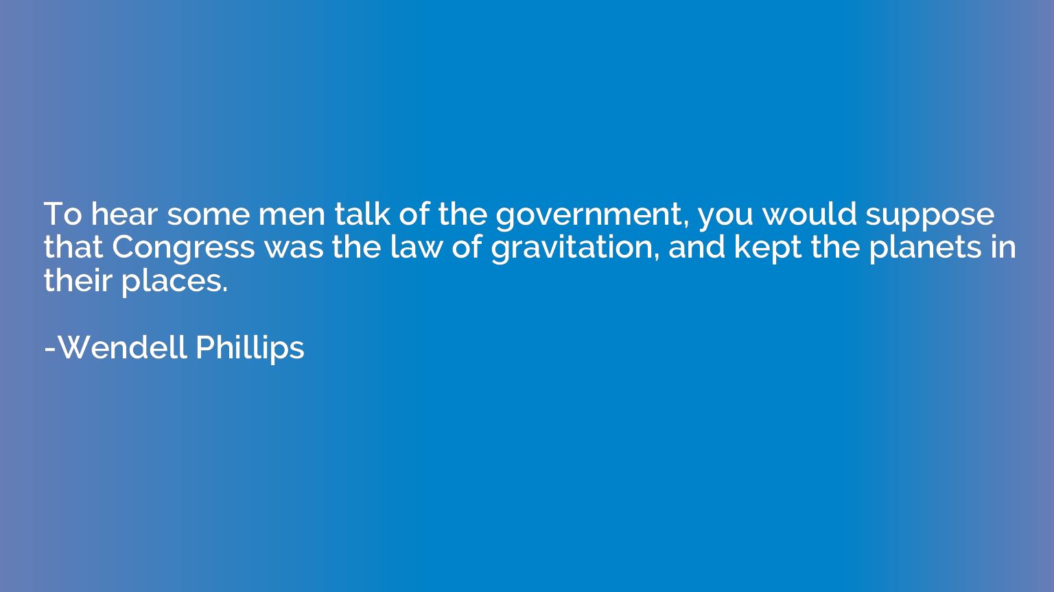 To hear some men talk of the government, you would suppose t