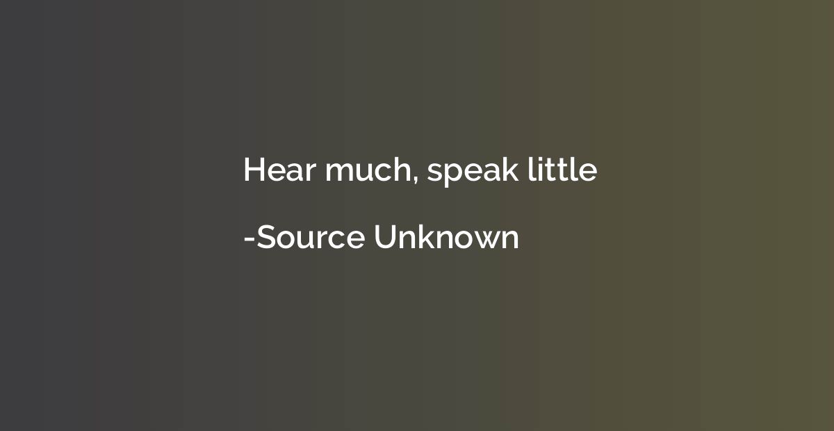 Hear much, speak little