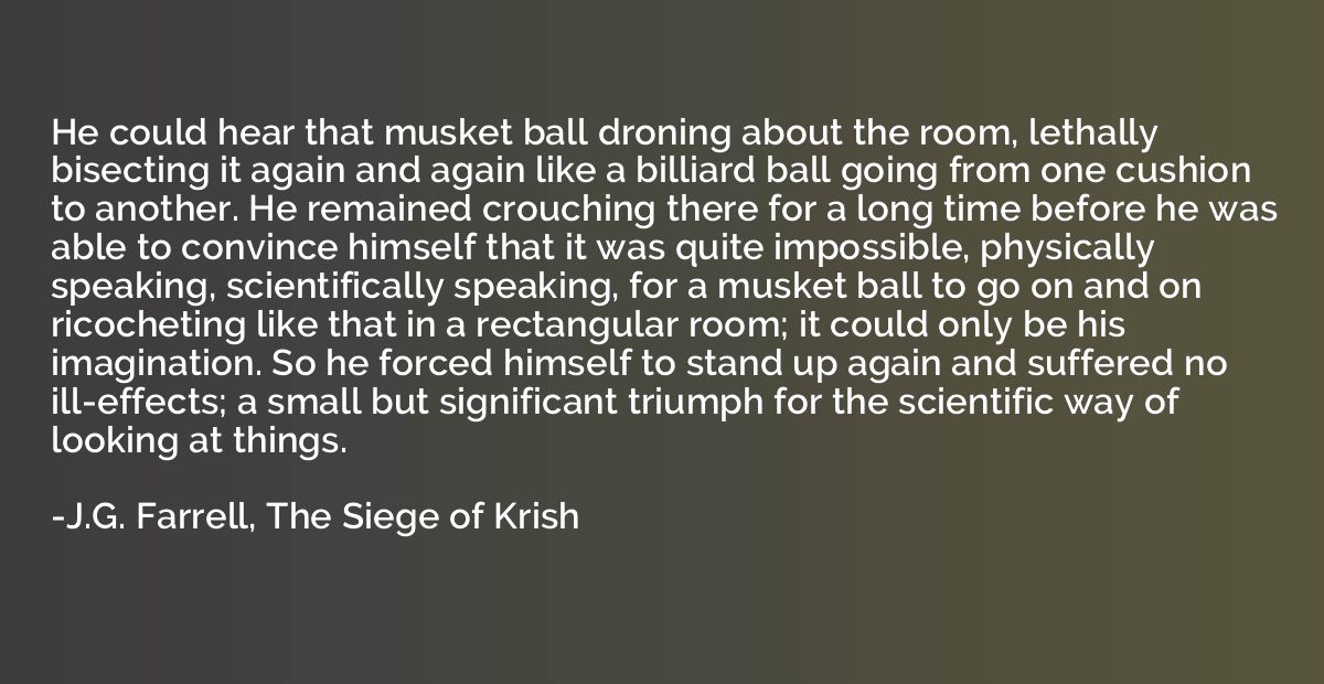 He could hear that musket ball droning about the room, letha