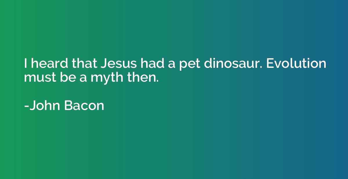 I heard that Jesus had a pet dinosaur. Evolution must be a m