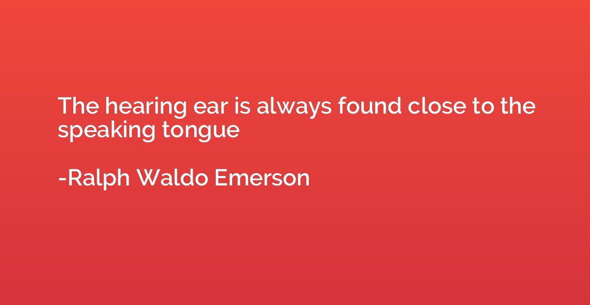 The hearing ear is always found close to the speaking tongue