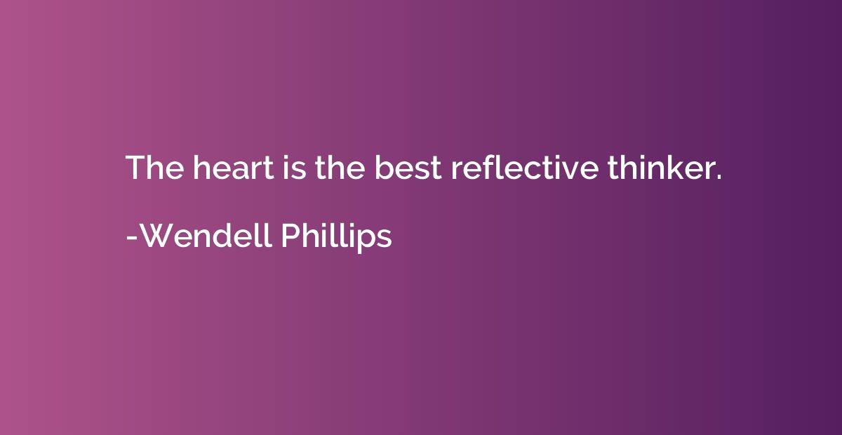 The heart is the best reflective thinker.