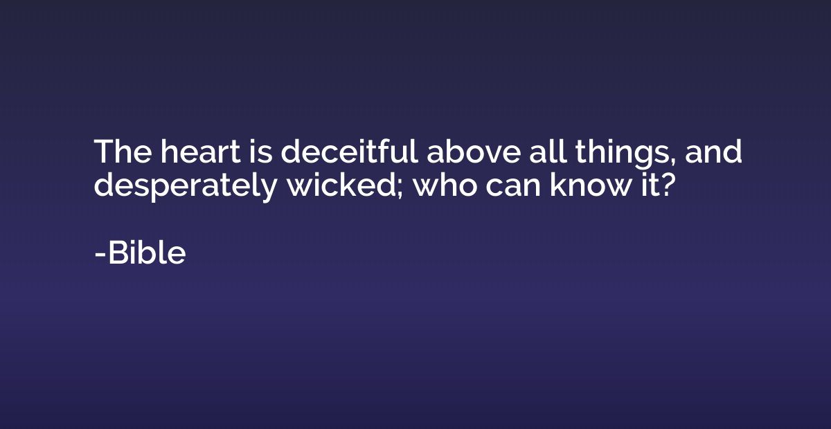 The heart is deceitful above all things, and desperately wic