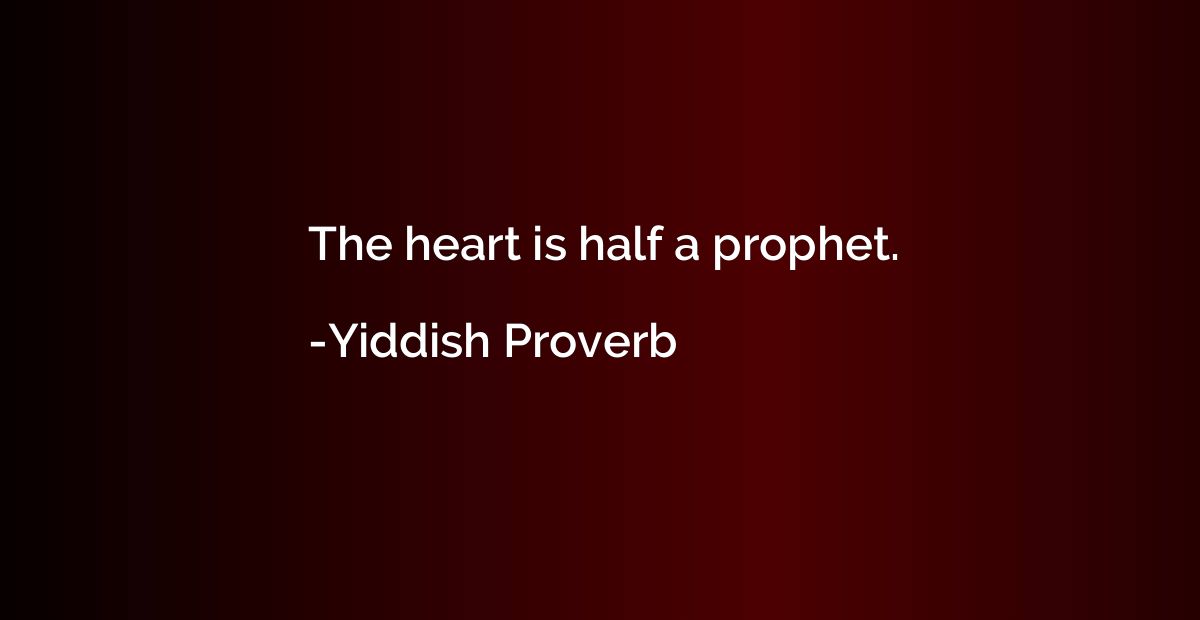 The heart is half a prophet.
