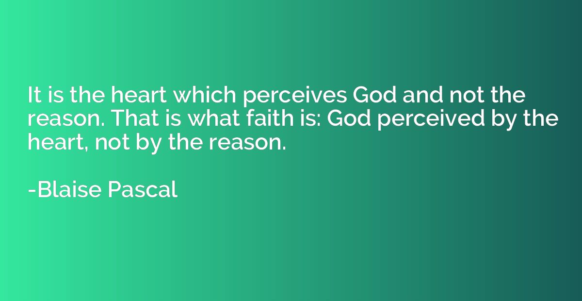It is the heart which perceives God and not the reason. That
