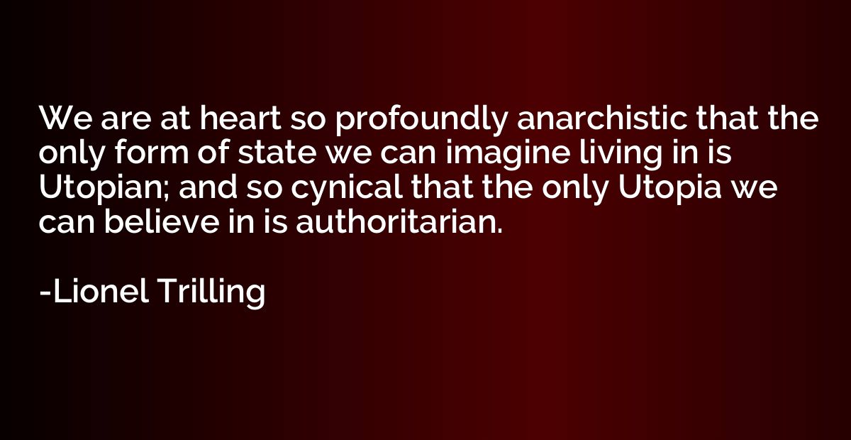 We are at heart so profoundly anarchistic that the only form