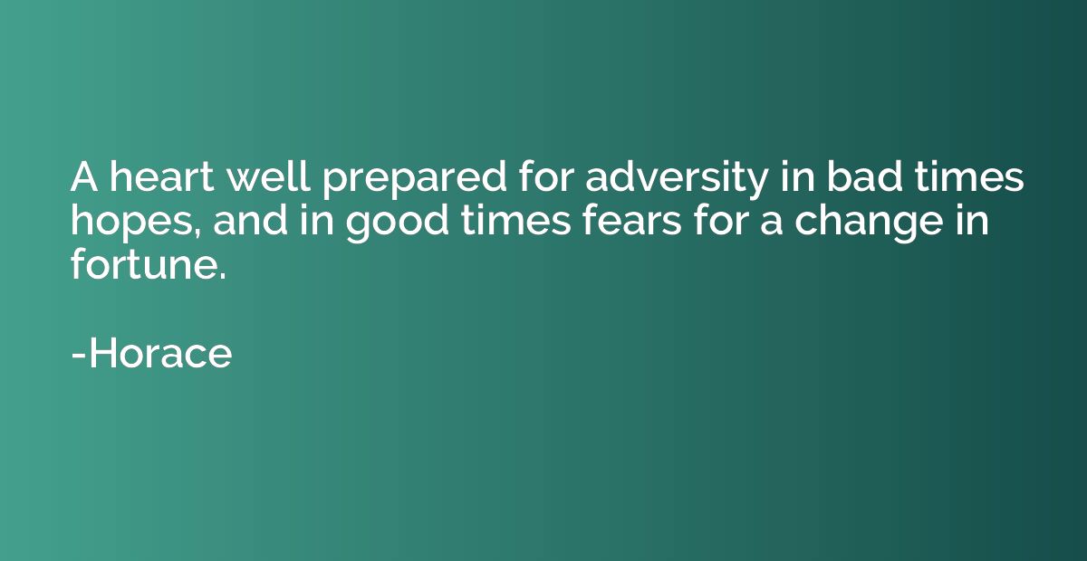 A heart well prepared for adversity in bad times hopes, and 