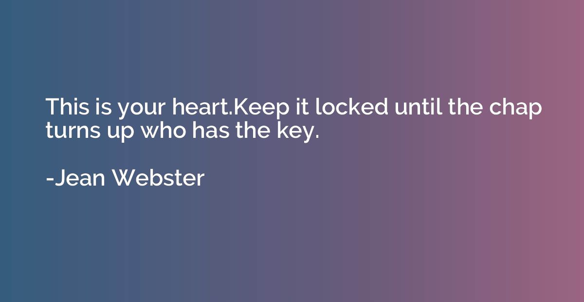 This is your heart.Keep it locked until the chap turns up wh
