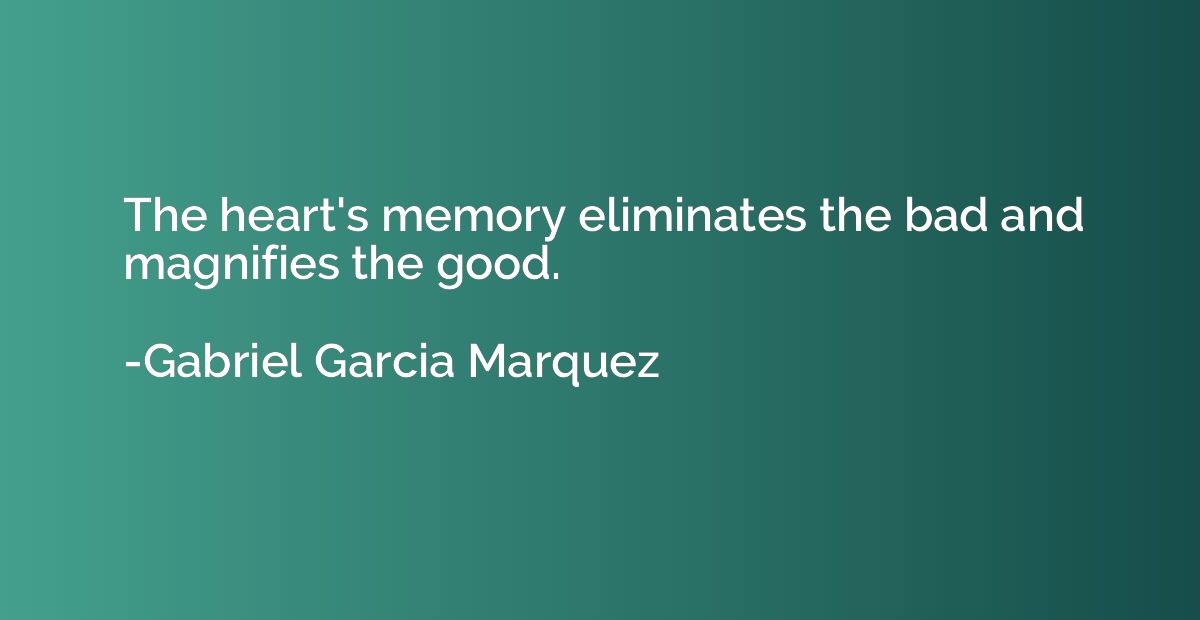 The heart's memory eliminates the bad and magnifies the good