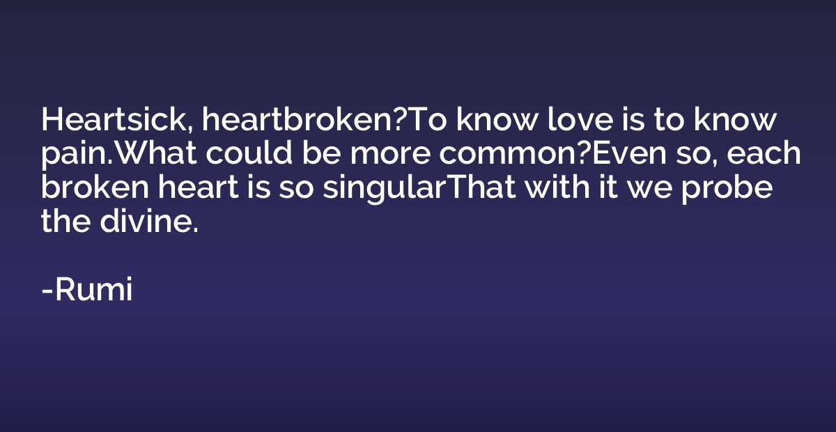 Heartsick, heartbroken?To know love is to know pain.What cou