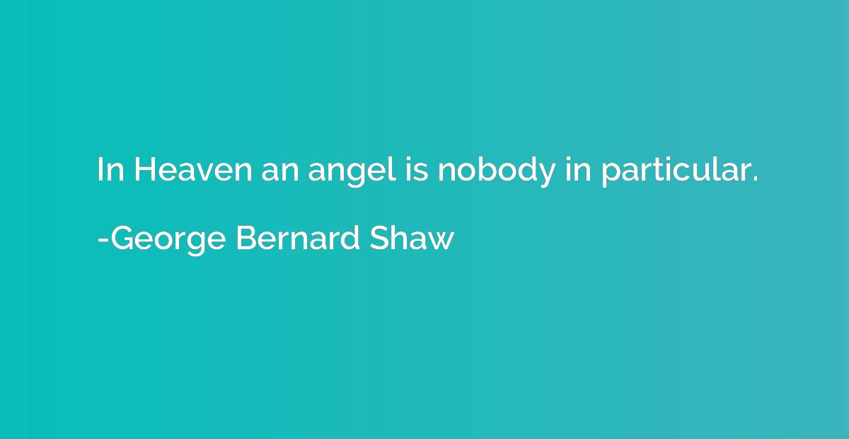 In Heaven an angel is nobody in particular.
