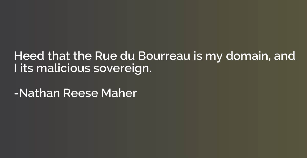 Heed that the Rue du Bourreau is my domain, and I its malici